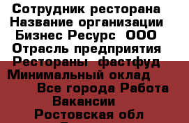 Сотрудник ресторана › Название организации ­ Бизнес Ресурс, ООО › Отрасль предприятия ­ Рестораны, фастфуд › Минимальный оклад ­ 24 000 - Все города Работа » Вакансии   . Ростовская обл.,Донецк г.